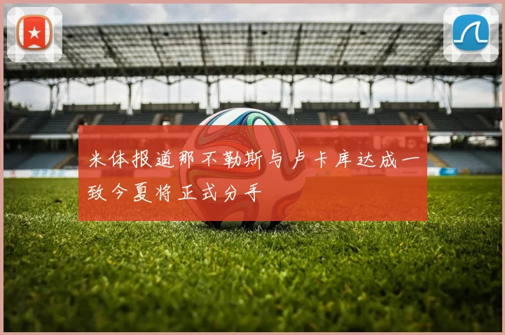 米体报道那不勒斯与卢卡库达成一致今夏将正式分手