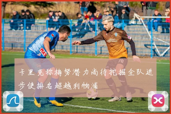 卡里克称梅努潜力尚待挖掘全队进步使排名超越利物浦