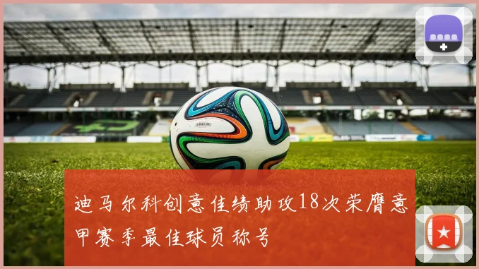 迪马尔科创意佳绩助攻18次荣膺意甲赛季最佳球员称号