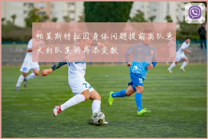 帕莱斯特拉因身体问题提前离队意大利队集训再添变数