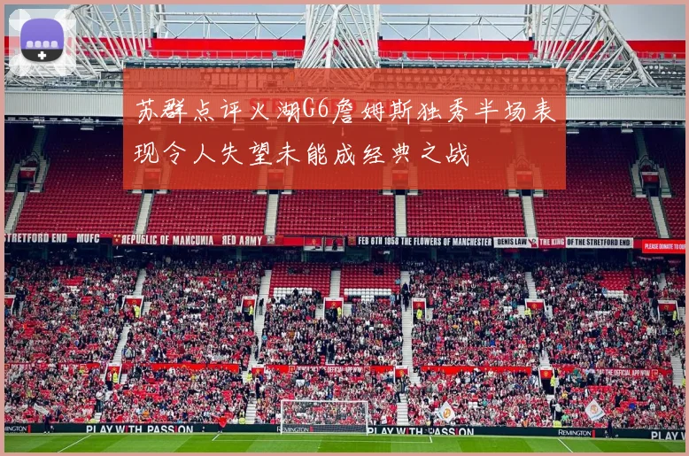 苏群点评火湖G6詹姆斯独秀半场表现令人失望未能成经典之战