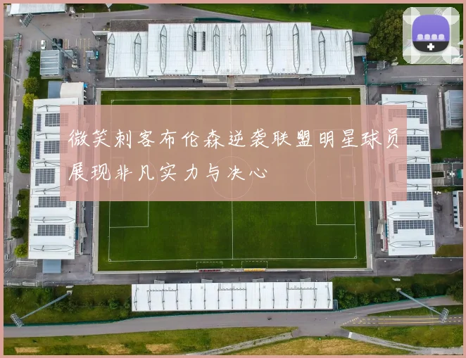 微笑刺客布伦森逆袭联盟明星球员展现非凡实力与决心