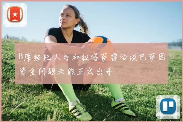 B席经纪人与加拉塔萨雷洽谈巴萨因资金问题未能正式出手