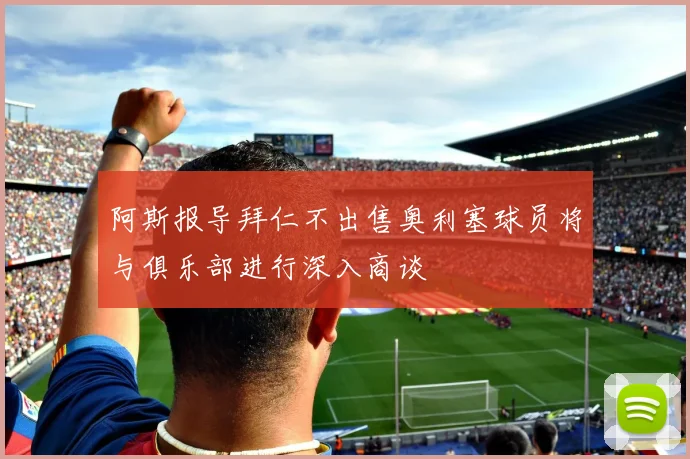 阿斯报导拜仁不出售奥利塞球员将与俱乐部进行深入商谈