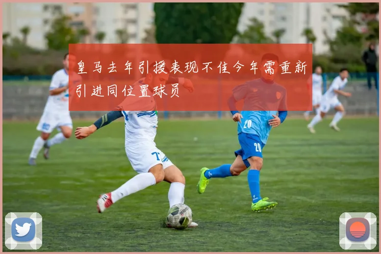 皇马去年引援表现不佳今年需重新引进同位置球员