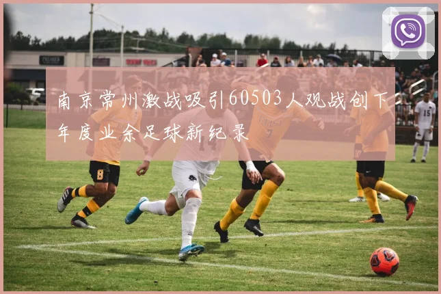 南京常州激战吸引60503人观战创下年度业余足球新纪录