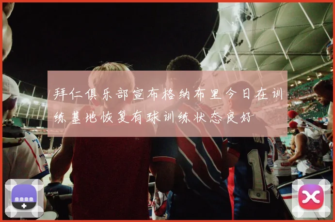 拜仁俱乐部宣布格纳布里今日在训练基地恢复有球训练状态良好